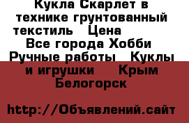 Кукла Скарлет в технике грунтованный текстиль › Цена ­ 4 000 - Все города Хобби. Ручные работы » Куклы и игрушки   . Крым,Белогорск